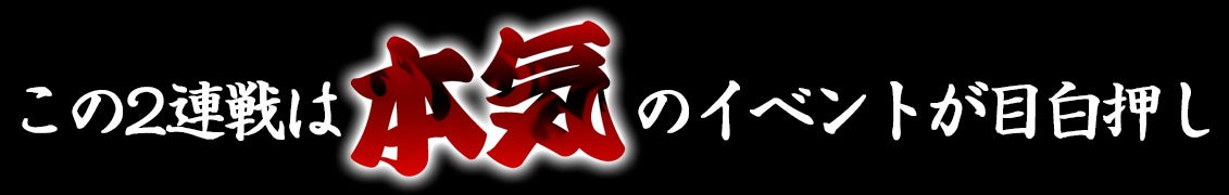 この2連戦は「本気」のイベントが目白押し